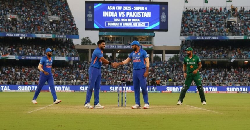 भारत vs पाकिस्तान: 2025 आशिया कप सुपर ४ सामना – टॉस जिंकला भारत, बुमराह व वरुण पुनरागमन