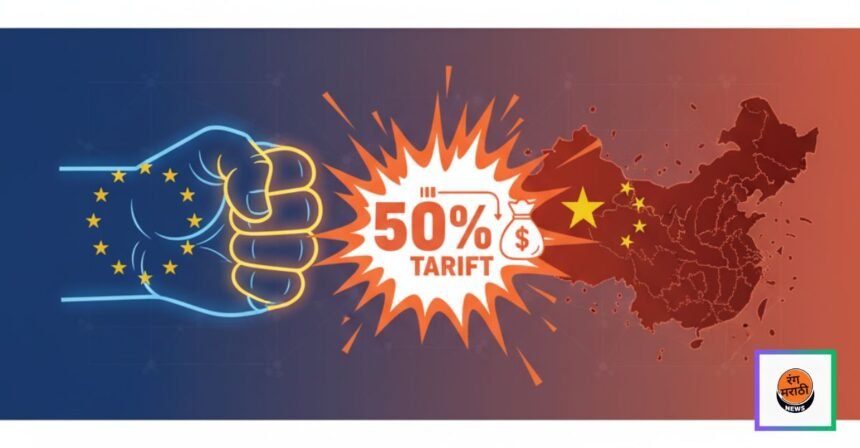 चीनवर युरोपचा मोठा झटका! 50% टॅरिफचा फटका